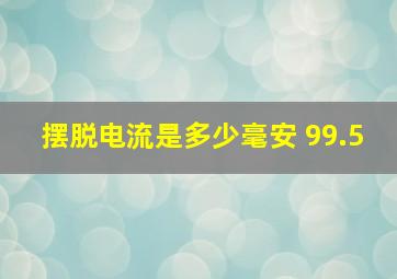 摆脱电流是多少毫安 99.5